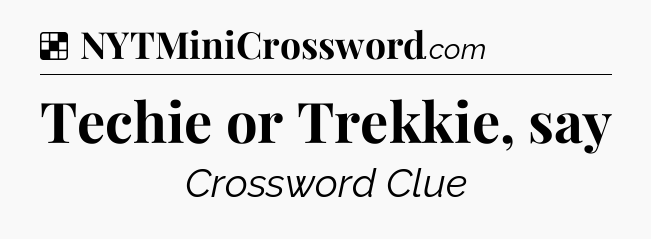 Solution: Techie or Trekkie, say - NYT Crossword