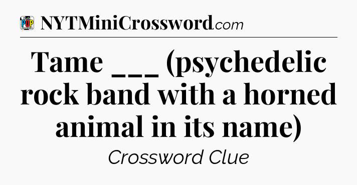 Tame ___ (psychedelic rock band with a horned animal in its name) Crossword Clue