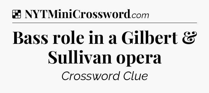 Solution: Bass role in a Gilbert & Sullivan opera - NYT Crossword