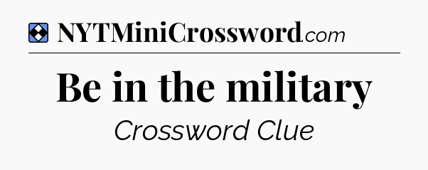 Solution: Be in the military - NYT Mini Crossword