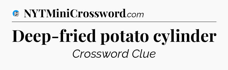 Deep-fried potato cylinder Crossword Clue