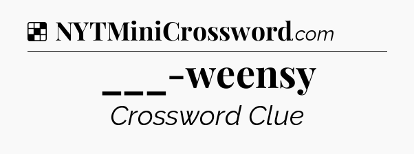 Solution: ___-weensy - NYT Crossword