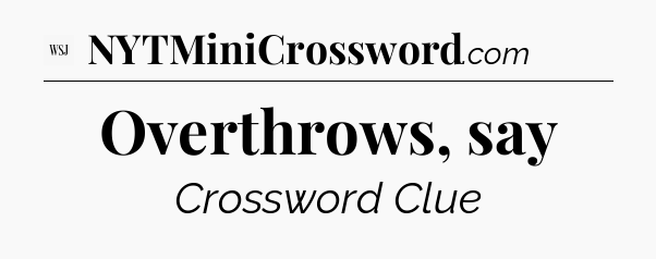 Overthrows, say - WSJ Crossword