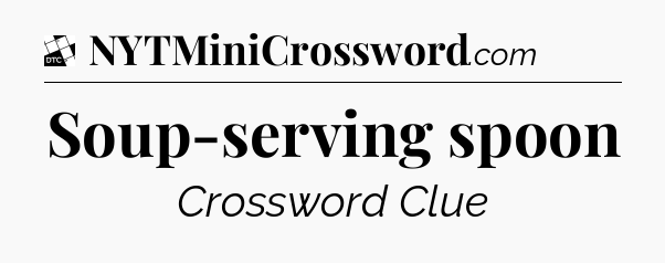 Soup-serving spoon - Daily Themed Classic Crossword