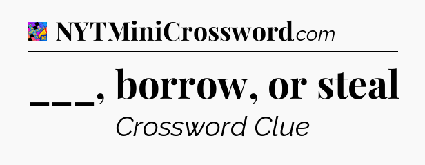 ___, borrow, or steal Crossword Clue