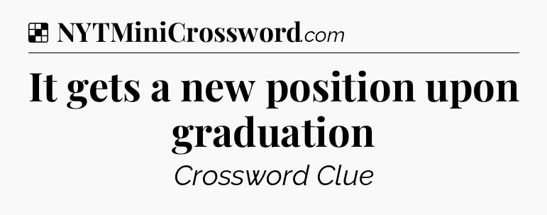 Solution: It gets a new position upon graduation - NYT Crossword