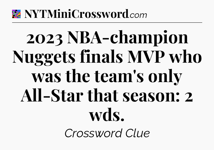 2023 NBA-champion Nuggets finals MVP who was the team's only All-Star that season: 2 wds Crossword Clue