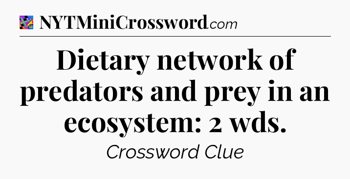 Dietary network of predators and prey in an ecosystem: 2 wds Crossword Clue