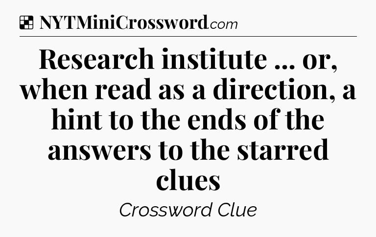 Solution: Research institute ... or, when read as a direction, a hint to the ends of the answers to the starred clues - NYT Crossword