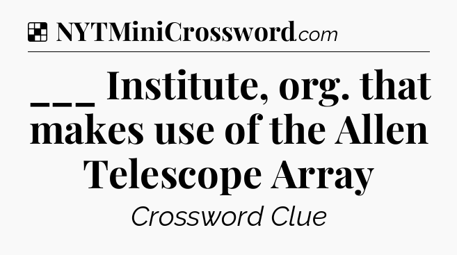 Solution: ___ Institute, org. that makes use of the Allen Telescope Array - NYT Crossword