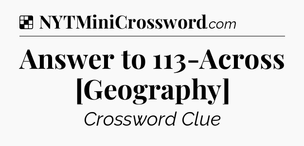 Solution: Answer to 113-Across [Geography] - NYT Crossword