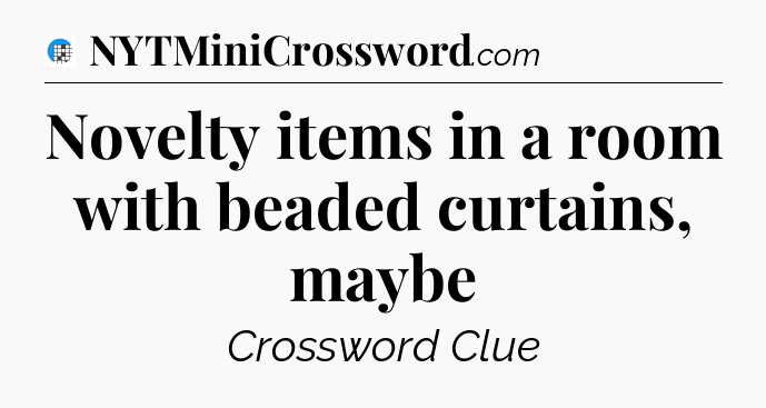 Novelty items in a room with beaded curtains, maybe Crossword Clue