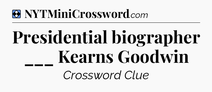 Solution: Presidential biographer ___ Kearns Goodwin - NYT Mini Crossword