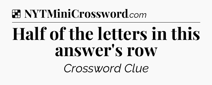 Solution: Half of the letters in this answer's row - NYT Crossword