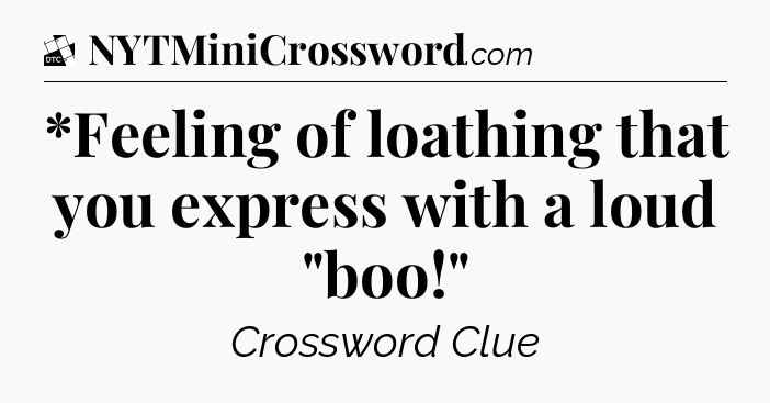 *Feeling of loathing that you express with a loud 