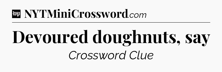 Devoured doughnuts, say Crossword Clue