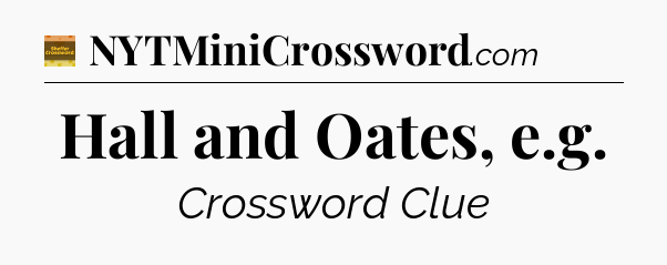 Hall and Oates, e.g - Eugene Sheffer Crossword