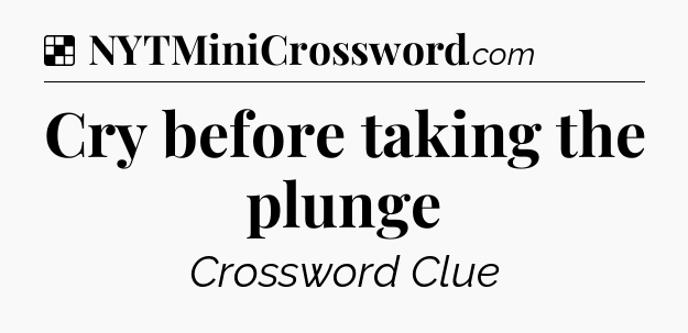 Solution: Cry before taking the plunge - NYT Crossword