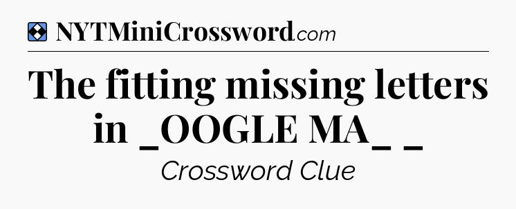 Solution: The fitting missing letters in _OOGLE MA_ _ - NYT Mini Crossword