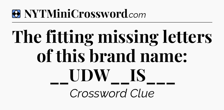 Solution: The fitting missing letters of this brand name: __UDW__IS___ - NYT Mini Crossword
