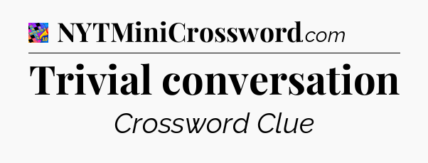 Trivial conversation Crossword Clue