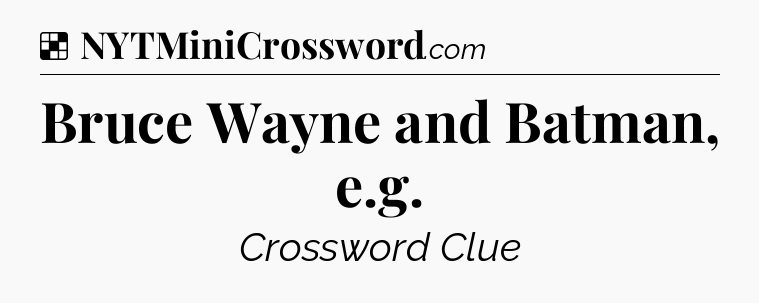 Solution: Bruce Wayne and Batman, e.g - NYT Crossword
