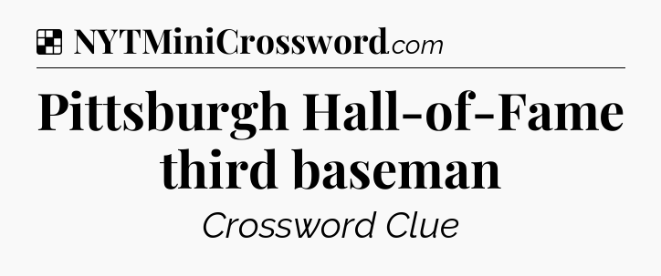 Solution: Pittsburgh Hall-of-Fame third baseman - NYT Crossword