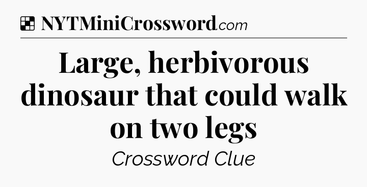 Solution: Large, herbivorous dinosaur that could walk on two legs - NYT Crossword