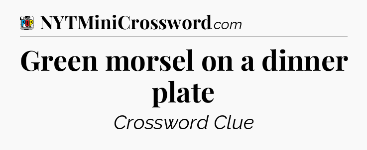 Green morsel on a dinner plate Crossword Clue