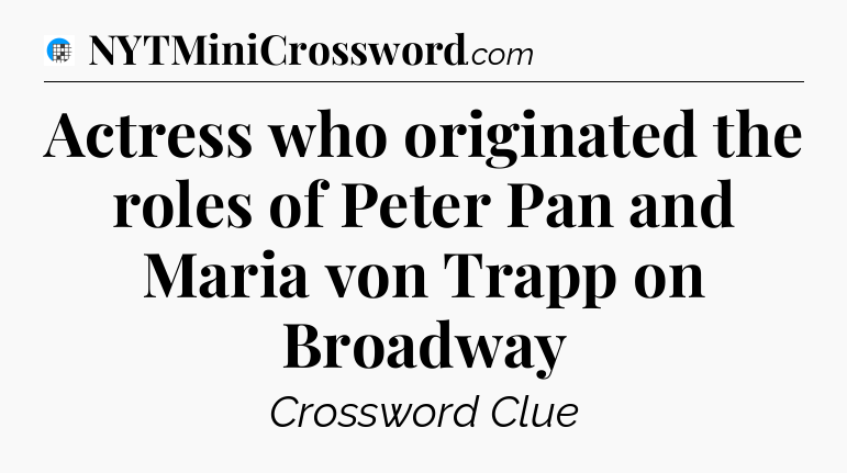 Actress who originated the roles of Peter Pan and Maria von Trapp on Broadway Crossword Clue