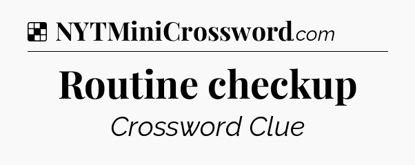 Solution: Routine checkup - NYT Crossword