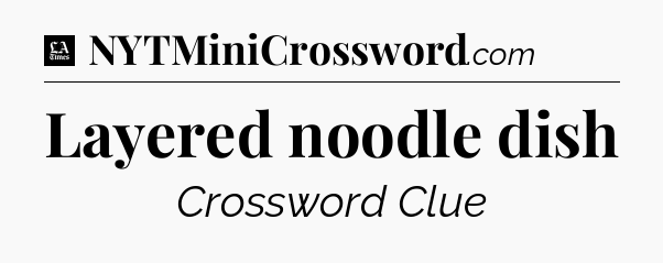 Layered noodle dish - LA Times Crossword