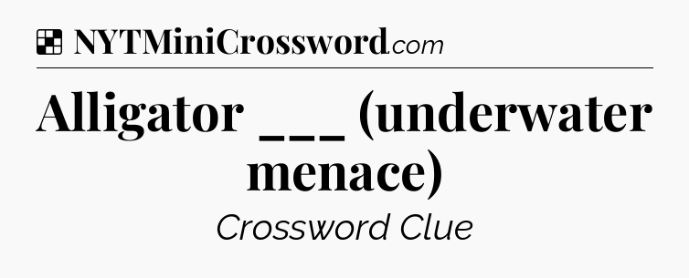 Solution: Alligator ___ (underwater menace) - NYT Crossword