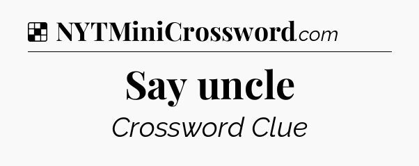 Solution: Say uncle - NYT Crossword