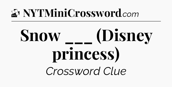 Snow ___ (Disney princess) - Daily Themed Mini Crossword