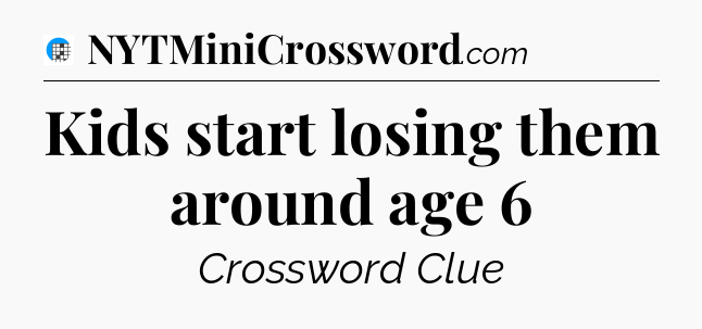 Kids start losing them around age 6 Crossword Clue