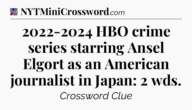 2022-2024 HBO crime series starring Ansel Elgort as an American journalist in Japan: 2 wds Crossword Clue