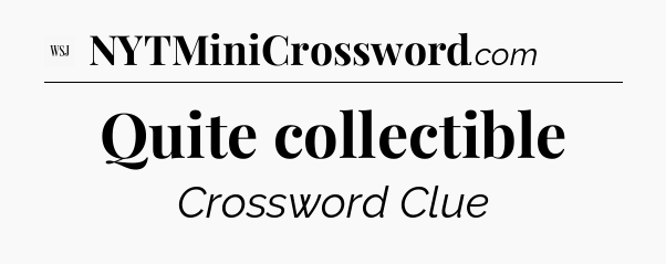 Quite collectible - WSJ Crossword