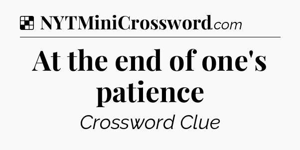 Solution: At the end of one's patience - NYT Crossword