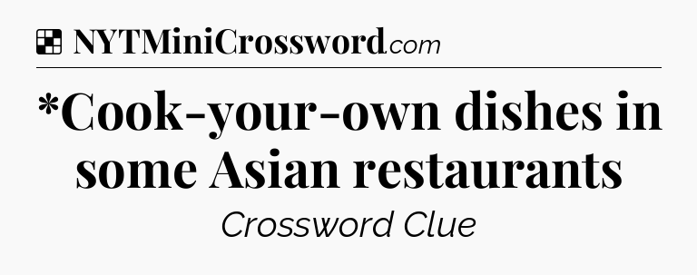 Solution: *Cook-your-own dishes in some Asian restaurants - NYT Crossword