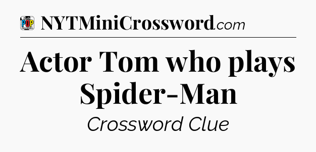 Actor Tom who plays Spider-Man Crossword Clue