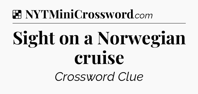 Solution: Sight on a Norwegian cruise - NYT Crossword
