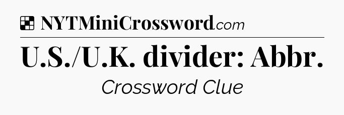 Solution: U.S./U.K. divider: Abbr - NYT Crossword