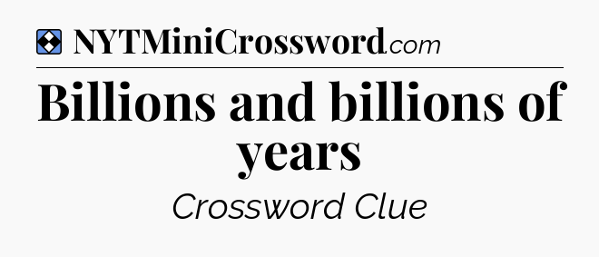 Solution: Billions and billions of years - NYT Mini Crossword