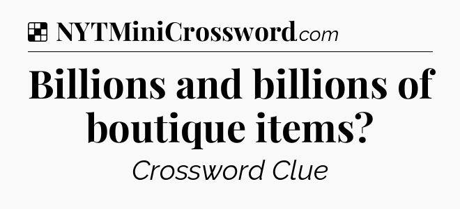 Solution: Billions and billions of boutique items - NYT Crossword