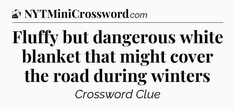 Fluffy but dangerous white blanket that might cover the road during winters - Daily Themed Classic Crossword