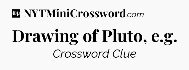 Drawing of Pluto, e.g Crossword Clue