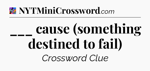 ___ cause (something destined to fail) Crossword Clue