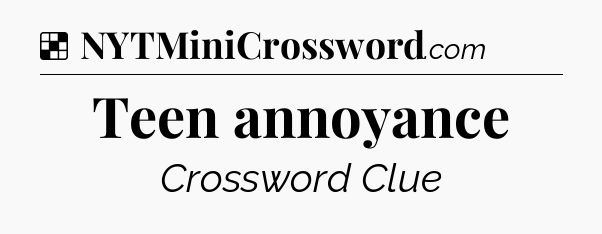 Solution: Teen annoyance - NYT Crossword