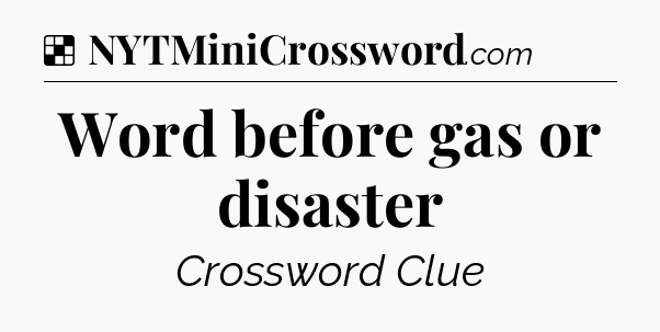 Solution: Word before gas or disaster - NYT Crossword